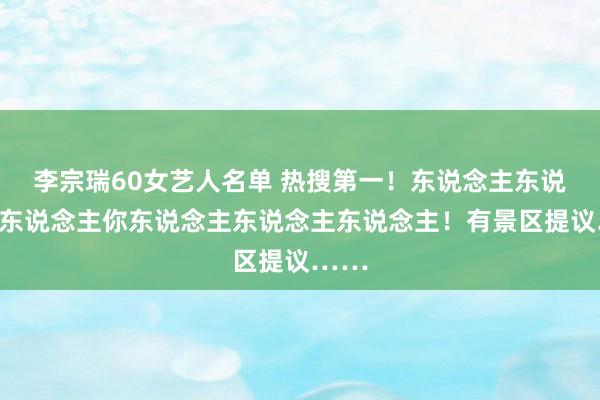 李宗瑞60女艺人名单 热搜第一！东说念主东说念主东说念主你东说念主东说念主东说念主！有景区提议……