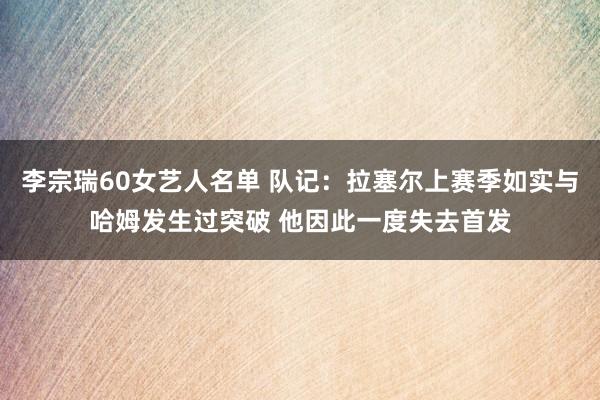 李宗瑞60女艺人名单 队记：拉塞尔上赛季如实与哈姆发生过突破 他因此一度失去首发