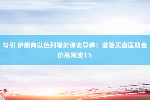 勾引 伊朗向以色列辐射弹谈导弹！避险买盘匡助金价高潮逾1%