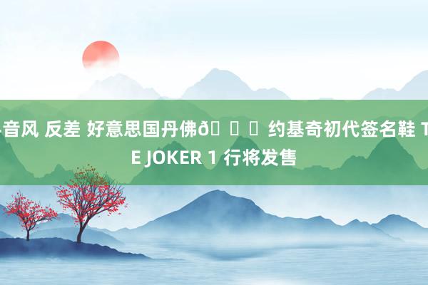 抖音风 反差 好意思国丹佛🏔约基奇初代签名鞋 THE JOKER 1 行将发售