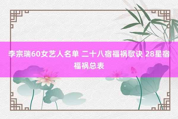 李宗瑞60女艺人名单 二十八宿福祸歌诀 28星宿福祸总表