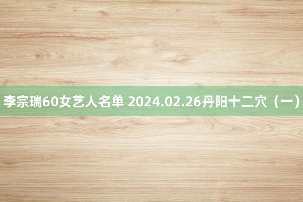 李宗瑞60女艺人名单 2024.02.26丹阳十二穴（一）